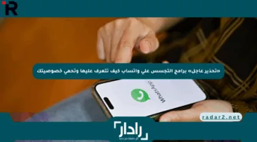 «تحذير عاجل» برامج التجسس على واتساب كيف تتعرف عليها وتحمي خصوصيتك
